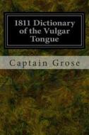 1811 Dictionary of the Vulgar Tongue di Captain Grose edito da Createspace