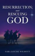 Resurrection; And Rescuing God di Sara Louise Wilmott edito da XULON PR