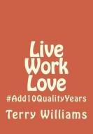 Live Work Love: #Add10qualityyears di Terry Williams edito da Createspace