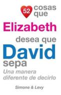 52 Cosas Que Elizabeth Desea Que David Sepa: Una Manera Diferente de Decirlo di J. L. Leyva, Simone, Jay Ed. Levy edito da Createspace