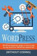 Wordpress: Wordpress Beginner's Step-By-Step Guide on How to Build Your Wordpress Website Fast (Without Coding) di Adam Price edito da Createspace