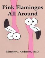 Pink Flamingos All Around di Ph. D. Matthew J. Anderson edito da Speckled Egg Press