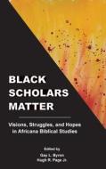 Black Scholars Matter: Visions, Struggles, and Hopes in Africana Biblical Studies edito da SOC OF BIBLICAL LITERATURE