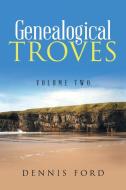 Genealogical Troves: Volume Two di Dennis Ford edito da IUNIVERSE INC