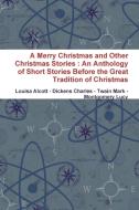 A Merry Christmas and Other Christmas Stories: An Anthology of Short Stories Before the Great Tradition of Christmas di Louisa Alcott, Charles Dickens, Twain Mark edito da LULU PR