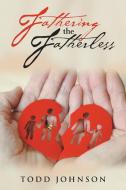 Fathering the Fatherless di Todd Johnson edito da AUTHORHOUSE