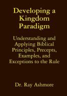 Developing A Kingdom Paradigm di Ray Ashmore edito da Lulu.com