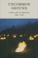 Uncommon Ground: Land Art in Britain 1966-1979 di Nicholas Alfrey, Joy Sleeman, Ben Tufnell edito da Hayward Publishing