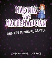 Martha the Mathemagician and the Medieval Castle di Louise Matthews edito da TARQUIN GROUP