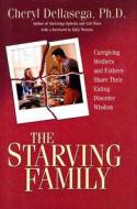 The Starving Family: Caregiving Mothers and Fathers Share Their Eating Disorder Wisdom di Cheryl Dellasega edito da Champion Press (WI)