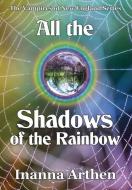 All the Shadows of the Rainbow di Inanna Arthen edito da BY LIGHT UNSEEN MEDIA