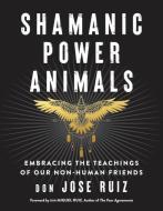 Shamanic Power Animals: Embracing the Teachings of Our Non-Human Friends di Don José Ruiz edito da HIEROPHANT PUB