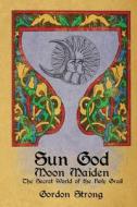 Sun Good & Moon Maiden: The Secret World of the Holy Grail di Gordon Strong edito da RITTENHOUSE BOOK DISTRIBUTORS