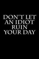 Don't Let an Idiot Ruin Your Day: Blank Lined Journal 6x9 - Funny Gag Gift for Adult or Coworker di Active Creative Journals edito da Createspace Independent Publishing Platform