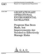 Geostationary Operational Environmental Satellites: Progress Has Been Made, But Improvements Are Needed to Effectively Manage Risks di United States Government Account Office edito da Createspace Independent Publishing Platform