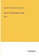 Histoire de Boulogne-sur-Mer di Auguste D' Hauttefeuille, L. Bénard edito da Anatiposi Verlag