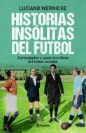 Historias Insolitas del Futbol: Curiosidades y Casos Increibles del Futbol Mundial di Luciano Wernicke edito da Planeta Publishing