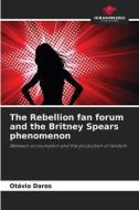 The Rebellion fan forum and the Britney Spears phenomenon di Otávio Daros edito da Our Knowledge Publishing