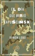 El día que murió Kapuscinski di Ramón Lobo edito da Círculo de Tiza
