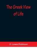 The Greek View of Life di G. Lowes Dickinson edito da Alpha Editions