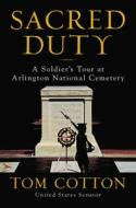 Sacred Duty: A Soldier's Tour at Arlington National Cemetery di Tom Cotton edito da WILLIAM MORROW