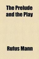 The Prelude And The Play di Rufus Mann edito da General Books Llc