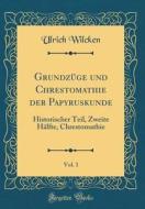 Grundzuge Und Chrestomathie Der Papyruskunde, Vol. 1: Historischer Teil, Zweite Halfte, Chrestomathie (Classic Reprint) di Ulrich Wilcken edito da Forgotten Books