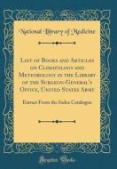 List of Books and Articles on Climatology and Meteorology in the Library of the Surgeon-General's Office, United States Army: Extract from the Index C di National Library of Medicine edito da Forgotten Books