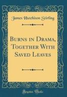Burns in Drama, Together with Saved Leaves (Classic Reprint) di James Hutchison Stirling edito da Forgotten Books