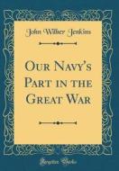 Our Navy's Part in the Great War (Classic Reprint) di John Wilber Jenkins edito da Forgotten Books