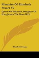Memoirs Of Elizabeth Stuart V2: Queen Of Bohemia, Daughter Of King James The First (1825) di Elizabeth Benger edito da Kessinger Publishing, Llc