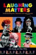 Laughing Matters: Understanding Film, Television and Radio Comedy di Glyn White, John Mundy edito da MANCHESTER UNIV PR