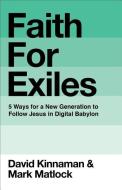 Faith for Exiles: 5 Ways for a New Generation to Follow Jesus in Digital Babylon di David Kinnaman, Mark Matlock, Aly Hawkins edito da BAKER PUB GROUP