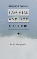I Am Here and Not Not-There di Margaret Avison edito da PORCUPINES QUILL