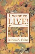 I Want to Live! di Patricia a. Fisher edito da Itsmeee Industries