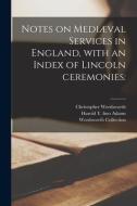 Notes On Mediaeval Services In England, With An Index Of Lincoln Ceremonies di Wordsworth Christopher 1848-1938 Wordsworth edito da Legare Street Press
