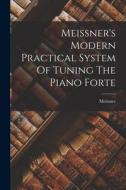 Meissner's Modern Practical System Of Tuning The Piano Forte edito da LEGARE STREET PR