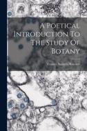 A Poetical Introduction To The Study Of Botany di Frances Arabella Rowden edito da LEGARE STREET PR