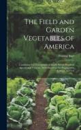 The Field and Garden Vegetables of America: Containing Full Descriptions of Nearly Eleven Hundred Species and Varieties; With Directions for Propagati di Fearing Burr edito da LEGARE STREET PR