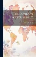 The London Water Supply di Arthur Shadwell edito da LEGARE STREET PR