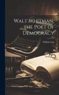 Walt Whitman, the Poet of Democracy di William Gay edito da LEGARE STREET PR