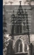 A Candid and Respectful Letter to the Rev. W. Tiptaft ... in Answer to His Fourteen Reasons for Leaving the Church of England di Peter Hall, William Tiptaft edito da LEGARE STREET PR