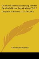 Goethes Lebensanschauung in Ihrer Geschichtlichen Entwicklung, Teil 2: Lehrjahre in Weimar, 1775-1786 (1907) di Christoph Schrempf edito da Kessinger Publishing
