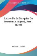 Lettres de La Marquise de Bremont a Eugenie, Part 1 (1788) di Francois Lacombe edito da Kessinger Publishing