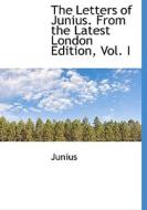 The Letters Of Junius. From The Latest London Edition, Vol. I di Junius edito da Bibliolife