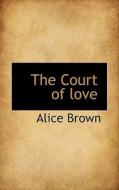 The Court Of Love di Professor Alice Brown edito da Bibliolife