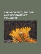 The Architect, Builder and Woodworker Volume 21 di Books Group edito da Rarebooksclub.com