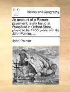 An Account Of A Roman Pavement, Lately Found At Stunsfield In Oxford-shire, Prov'd To Be 1400 Years Old. By John Pointer, di John Pointer edito da Gale Ecco, Print Editions