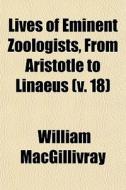 Lives Of Eminent Zoologists, From Aristo di Willia Macgillivray edito da General Books