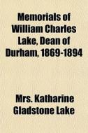 Memorials Of William Charles Lake, Dean di Mrs Katharine Gladstone Lake edito da General Books